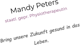 Mandy Peters staatl. gepr. Physiotherapeutin  Bring unsere Zukunft gesund in das Leben.